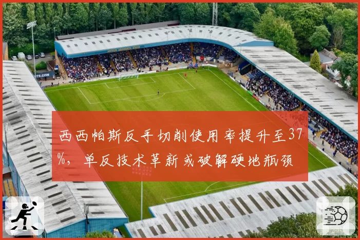 西西帕斯反手切削使用率提升至37%，单反技术革新或破解硬地瓶颈