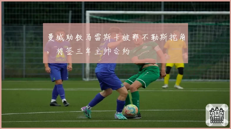 曼城助教马雷斯卡被那不勒斯挖角，将签三年主帅合约