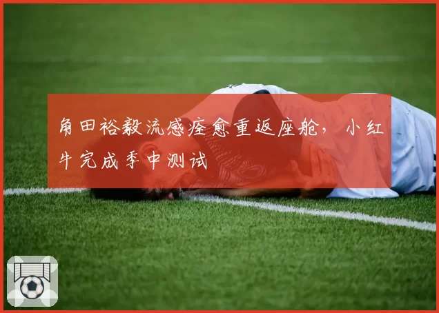 角田裕毅流感痊愈重返座舱，小红牛完成季中测试