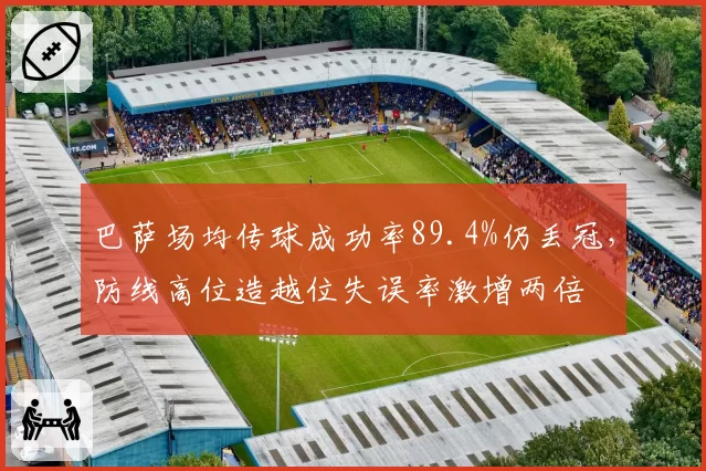 巴萨场均传球成功率89.4%仍丢冠，防线高位造越位失误率激增两倍