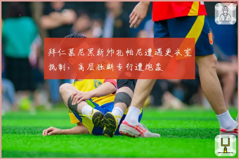 拜仁慕尼黑新帅孔帕尼遭遇更衣室抵制，高层独断专行遭炮轰