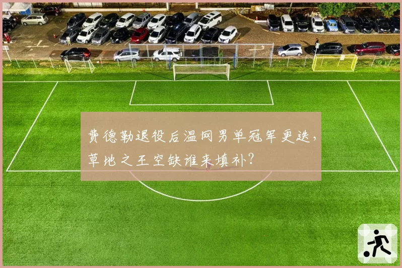 费德勒退役后温网男单冠军更迭,草地之王空缺谁来填补?