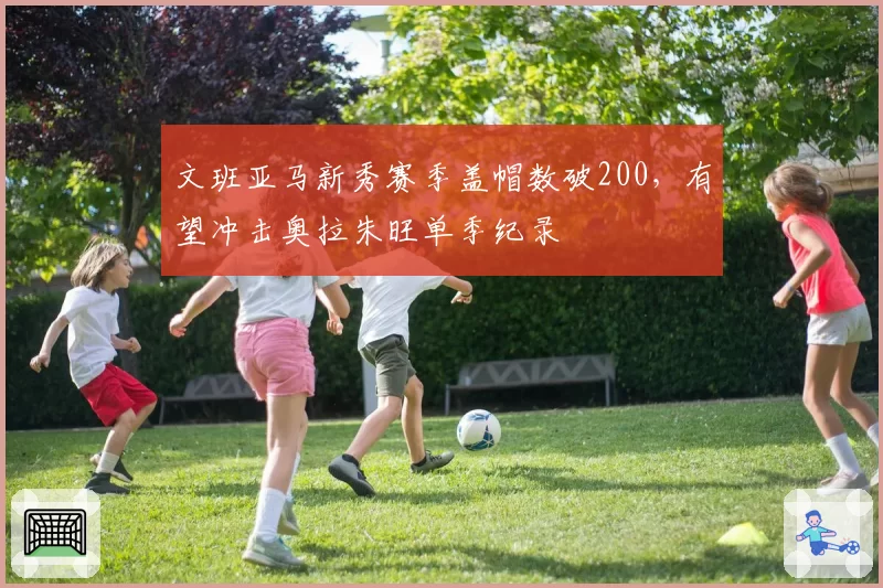 文班亚马新秀赛季盖帽数破200，有望冲击奥拉朱旺单季纪录