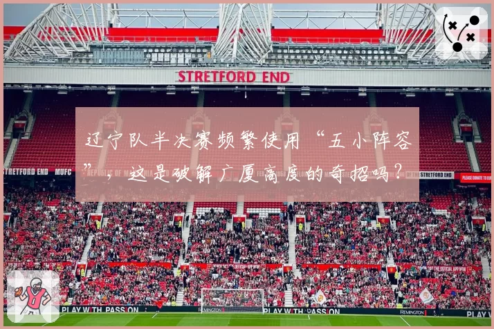 辽宁队半决赛频繁使用“五小阵容”，这是破解广厦高度的奇招吗？