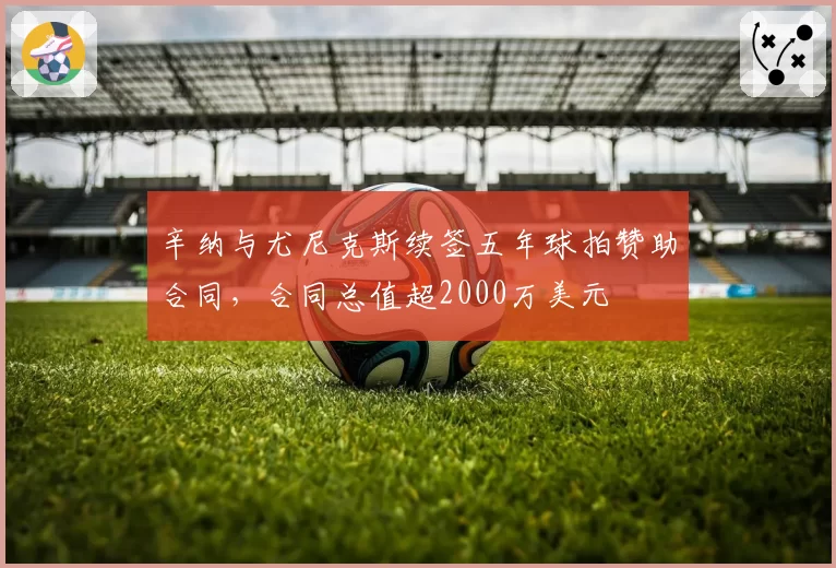 辛纳与尤尼克斯续签五年球拍赞助合同，合同总值超2000万美元