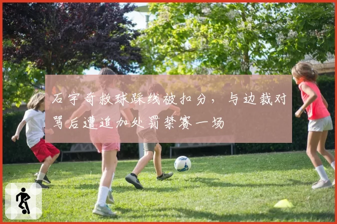 石宇奇救球踩线被扣分,与边裁对骂后遭追加处罚禁赛一场