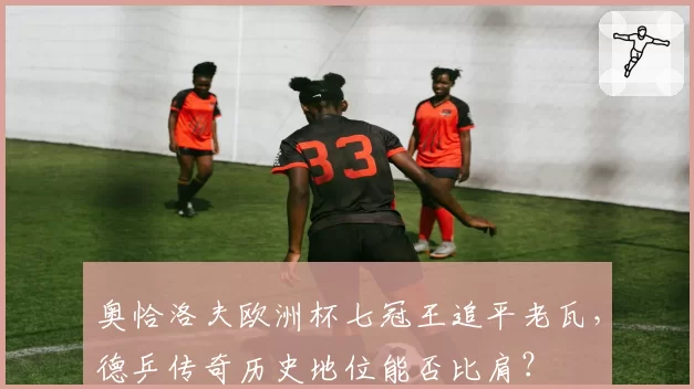 奥恰洛夫欧洲杯七冠王追平老瓦,德乒传奇历史地位能否比肩?