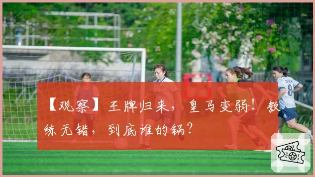 【观察】王牌归来，皇马变弱！教练无错，到底谁的锅？