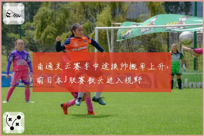 南通支云赛季中途换帅概率上升,前日本J联赛教头进入视野