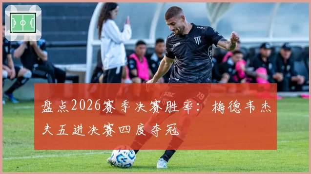 盘点2026赛季决赛胜率：梅德韦杰夫五进决赛四度夺冠