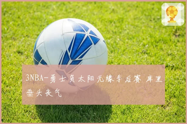 3NBA-勇士负太阳无缘季后赛 库里垂头丧气