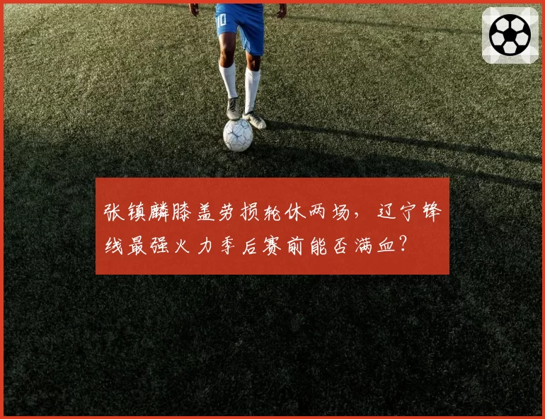 张镇麟膝盖劳损轮休两场,辽宁锋线最强火力季后赛前能否满血?