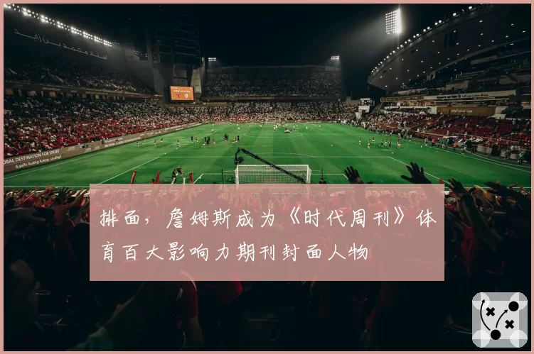 排面，詹姆斯成为《时代周刊》体育百大影响力期刊封面人物
