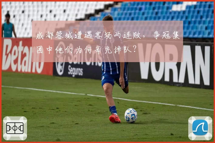 成都蓉城遭遇客场两连败，争冠集团中他们为何率先掉队？