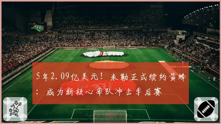 5年2.09亿美元！米勒正式续约黄蜂：成为新核心率队冲击季后赛