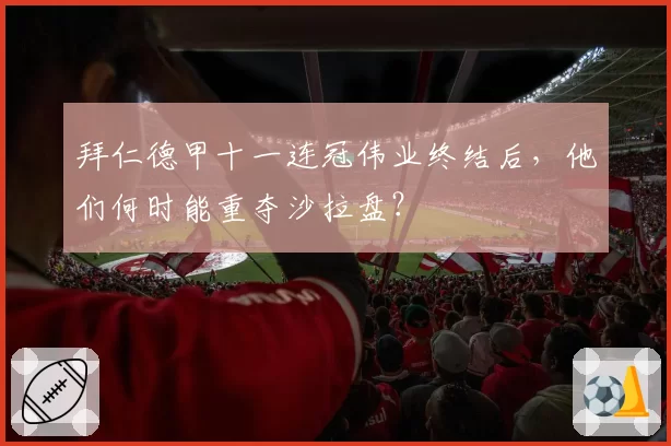 拜仁德甲十一连冠伟业终结后，他们何时能重夺沙拉盘？