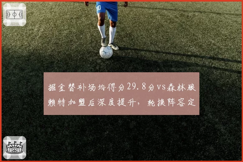 掘金替补场均得分29.8分vs森林狼赖特加盟后深度提升,轮换阵容定生死