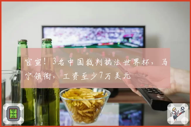 官宣！3名中国裁判执法世界杯，马宁领衔，工资至少7万美元