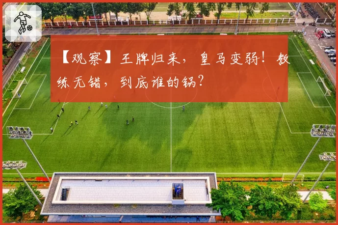 【观察】王牌归来，皇马变弱！教练无错，到底谁的锅？