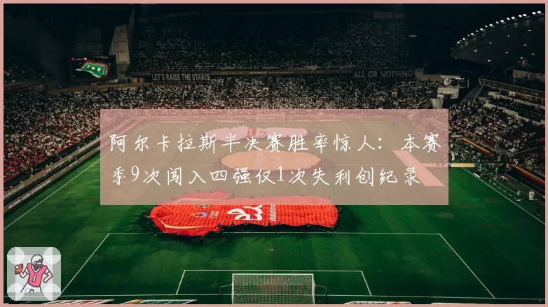 阿尔卡拉斯半决赛胜率惊人：本赛季9次闯入四强仅1次失利创纪录