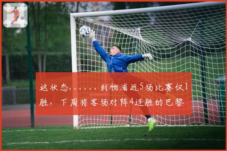 这状态......利物浦近5场比赛仅1胜，下周将客场对阵4连胜的巴黎