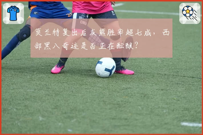 莫兰特复出后灰熊胜率超七成，西部黑八奇迹是否正在酝酿？