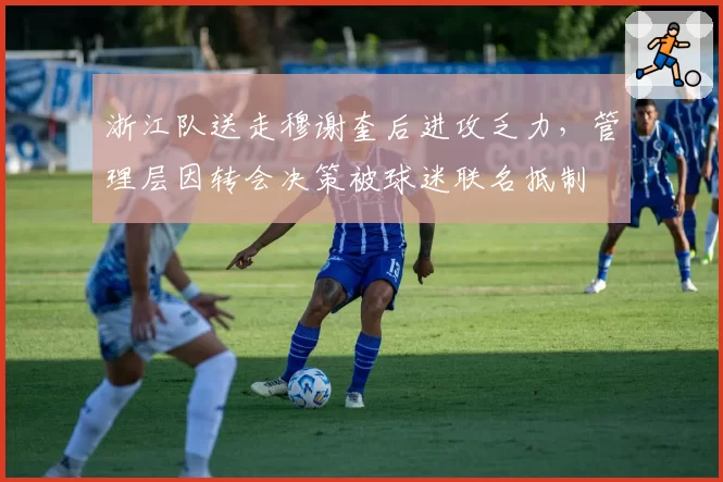 浙江队送走穆谢奎后进攻乏力，管理层因转会决策被球迷联名抵制